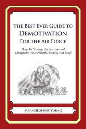 The Best Ever Guide to Demotivation for the Air Force: How to Dismay, Dishearten and Disappoint Your Friends, Family and Staff de Mark Geoffrey Young