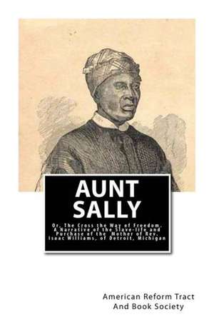 Aunt Sally: A Narrative of the Slave-Life and Purchase of the Mother of REV. Isaac Williams, of de American Reform Tract and Book Society