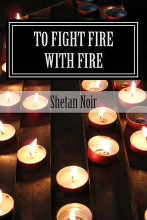 To Fight Fire with Fire de Shetan Noir