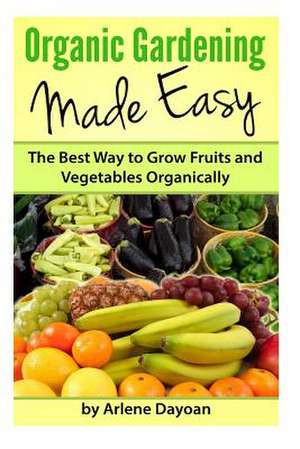 Organic Gardening Made Easy de Arlene Dayoan