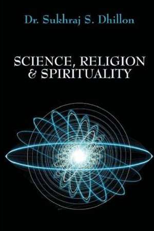 Science, Religion & Spirituality de Sukhraj S. Dhillon