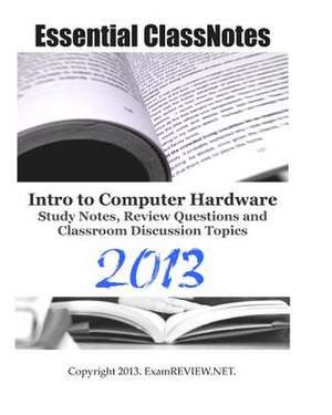 Essential Classnotes Intro to Computer Hardware Study Notes, Review Questions and Classroom Discussion Topics 2013 de Examreview