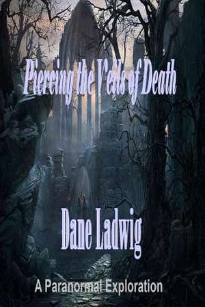 Piercing the Veils of Death de Dane Ladwig