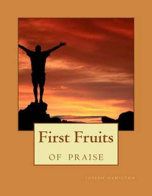 First Fruits of Praise de Joseph D. Hamilton