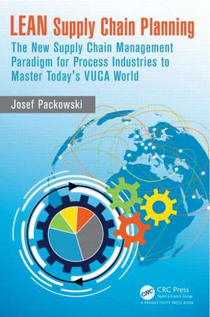 LEAN Supply Chain Planning: The New Supply Chain Management Paradigm for Process Industries to Master Today's VUCA World de Josef Packowski