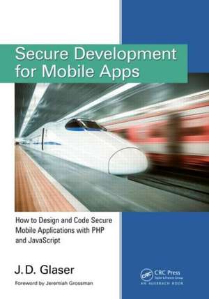 Secure Development for Mobile Apps: How to Design and Code Secure Mobile Applications with PHP and JavaScript de J. D. Glaser