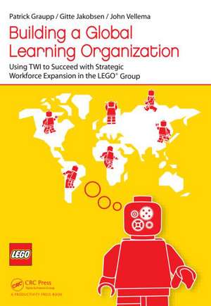 Building a Global Learning Organization: Using TWI to Succeed with Strategic Workforce Expansion in the LEGO Group de Patrick Graupp