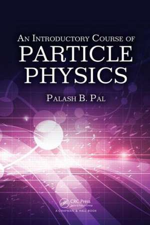 An Introductory Course of Particle Physics de Palash B. Pal