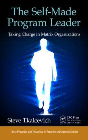 The Self-Made Program Leader: Taking Charge in Matrix Organizations de Steve Tkalcevich