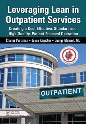 Leveraging Lean in Outpatient Clinics: Creating a Cost Effective, Standardized, High Quality, Patient-Focused Operation de Charles Protzman