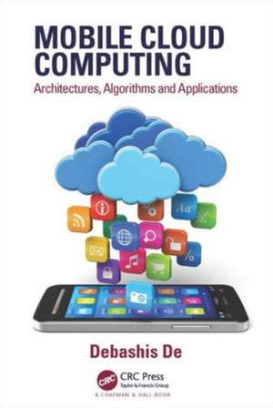 Mobile Cloud Computing: Architectures, Algorithms and Applications de Debashis De