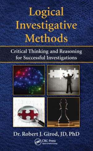 Logical Investigative Methods: Critical Thinking and Reasoning for Successful Investigations de Robert J. Girod