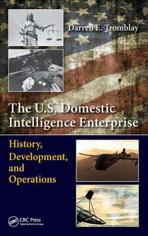 The U.S. Domestic Intelligence Enterprise: History, Development, and Operations de Darren E. Tromblay