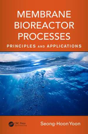 Membrane Bioreactor Processes: Principles and Applications de Seong-Hoon Yoon