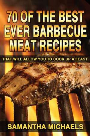 70 of the Best Ever Barbecue Meat Recipes de Samantha Michaels