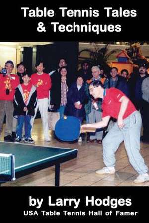 Table Tennis Tales and Techniques de Larry Hodges