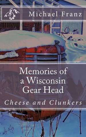 Memories of a Wisconsin Gear Head de MR Michael John Franz