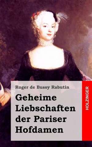 Geheime Liebschaften Der Pariser Hofdamen de Roger De Bussy-Rabutin