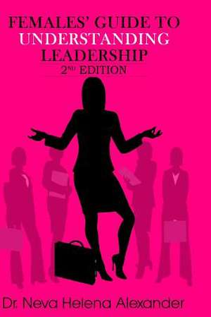 Females' Guide to Understanding Leadership de Neva Helena Alexander