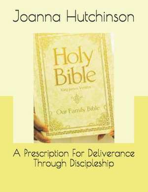 A Prescription for Deliverance Through Discipleship de Joanna Graham Hutchinson