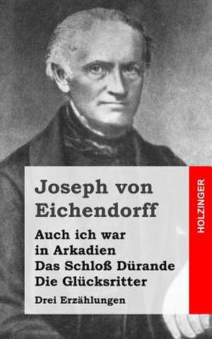 Auch Ich War in Arkadien / Das Schloss Durande / Die Glucksritter de Joseph Von Eichendorff