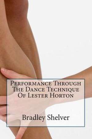 Performance Through the Dance Technique of Lester Horton de Bradley B. Shelver