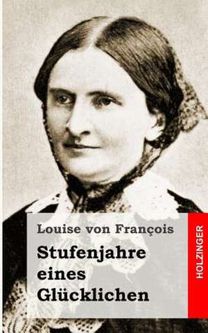 Stufenjahre Eines Glucklichen de Louise Von Francois