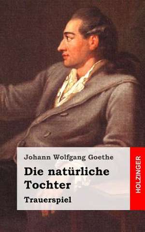 Die Naturliche Tochter de Johann Wolfgang Goethe