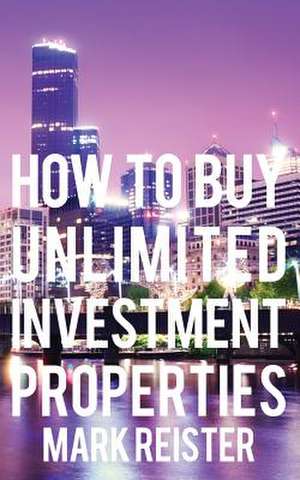 How to Buy Unlimited Investment Properties de Mark Reister