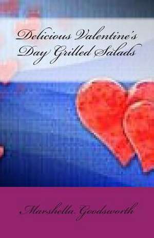 Delicious Valentine's Day Grilled Salads de Marshella Goodsworth