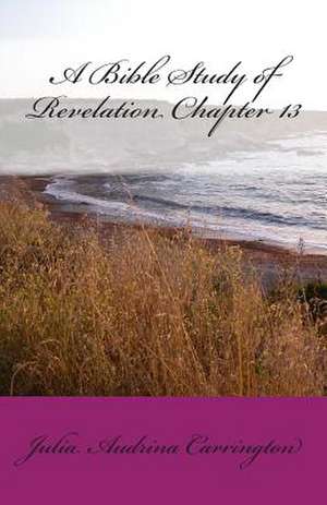 A Bible Study of Revelation Chapter 13 de Julia Audrina Carrington