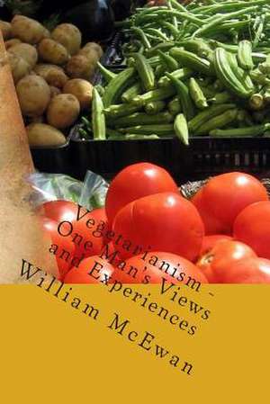 Vegetarianism - One Man's Views and Experiences de William McEwan