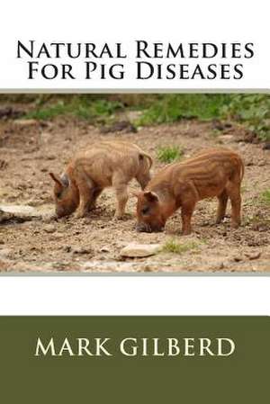 Natural Remedies for Pig Diseases de Mark Gilberd