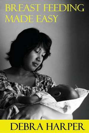 Breast Feeding Made Easy de Debra Harper