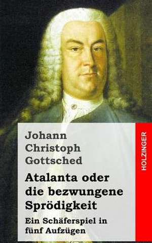 Atalanta Oder Die Bezwungene Sprodigkeit de Johann Christoph Gottsched