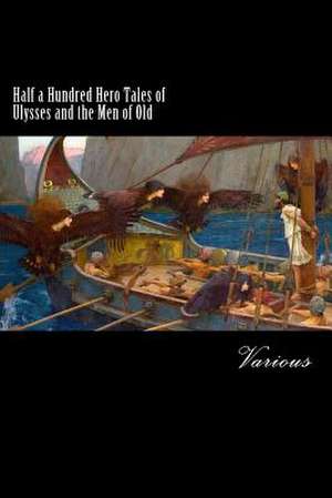 Half a Hundred Hero Tales of Ulysses and the Men of Old de Various