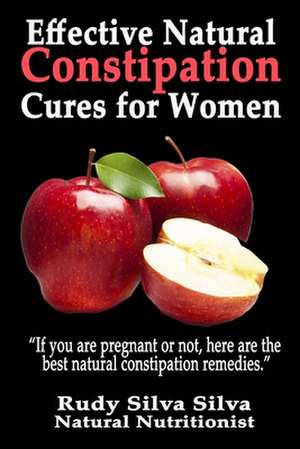 Effective Natural Constipation Cures for Women de Rudy Silva Silva