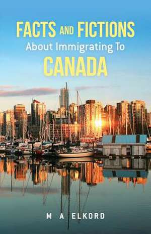 Facts and Fictions about Immigrating to Canada de Mohamed a. Elkord