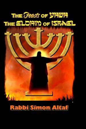 The Feasts of Yhwh, the Elohim of Israel de Rabbi Simon Altaf