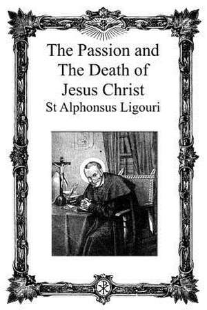 The Passion and the Death of Jesus Christ de St Alphonsus De Ligouri