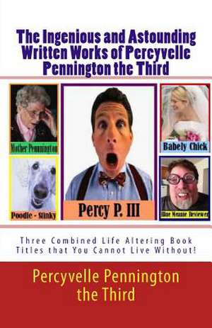 The Ingenious and Astounding Written Works of Percyvelle Pennington the Third de Percyvelle Pennington The Third