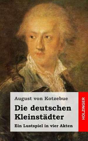 Die Deutschen Kleinstadter de August Von Kotzebue