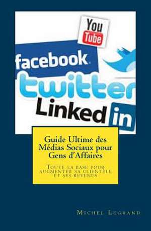 Guide Ultime Des Medias Sociaux Pour Gens D'Affaires de Michel Legrand