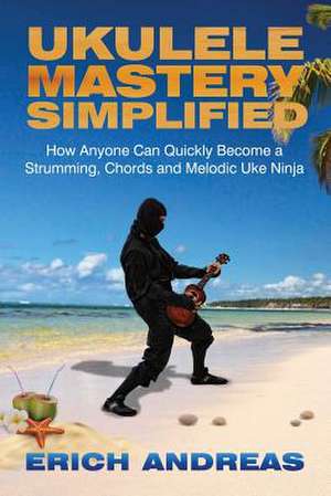 Ukulele Mastery Simplified de Erich Andreas