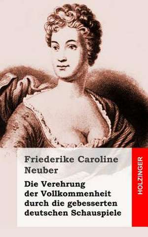 Die Verehrung Der Vollkommenheit Durch Die Gebesserten Deutschen Schauspiele de Friederike Caroline Neuber