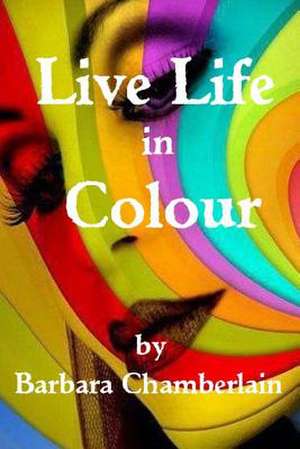 Live Life in Colour de Barbara Chamberlain