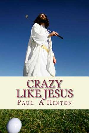 Crazy Like Jesus de Paul Aaron Hinton