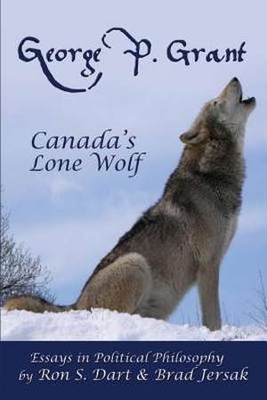 George P. Grant - Canada's Lone Wolf de Ron S. Dart