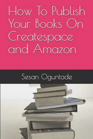 How to Publish Your Books on Createspace and Amazon de Sesan Oguntade