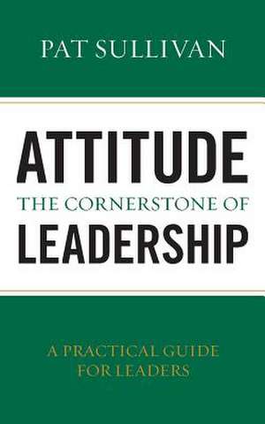 Attitude - The Cornerstone of Leadership de Pat Sullivan